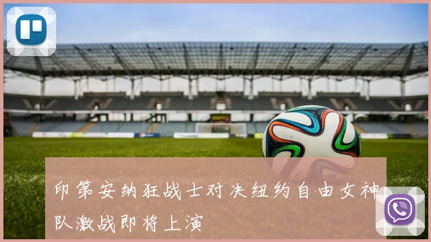 印第安纳狂战士对决纽约自由女神队激战即将上演
