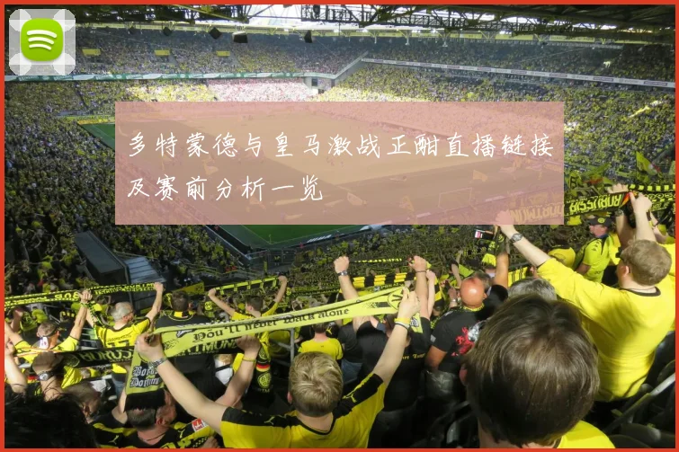 多特蒙德与皇马激战正酣直播链接及赛前分析一览