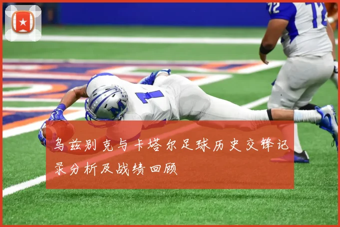 乌兹别克与卡塔尔足球历史交锋记录分析及战绩回顾