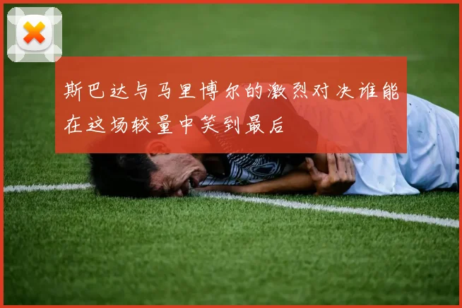 斯巴达与马里博尔的激烈对决谁能在这场较量中笑到最后