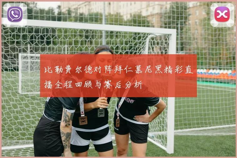 比勒费尔德对阵拜仁慕尼黑精彩直播全程回顾与赛后分析