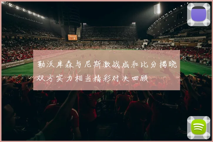 勒沃库森与尼斯激战成和比分揭晓双方实力相当精彩对决回顾