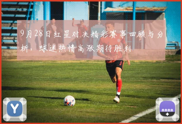 9月28日红星对决精彩赛事回顾与分析，球迷热情高涨期待胜利