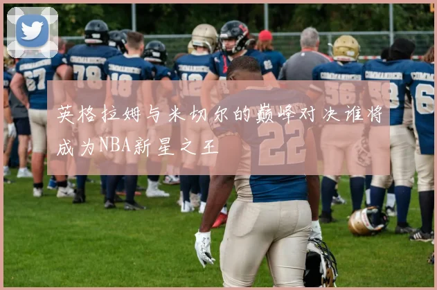 英格拉姆与米切尔的巅峰对决谁将成为NBA新星之王