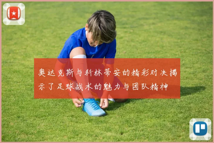 奥达克斯与科林蒂安的精彩对决揭示了足球战术的魅力与团队精神