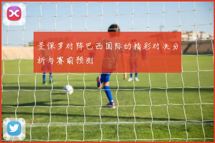 圣保罗对阵巴西国际的精彩对决分析与赛前预测