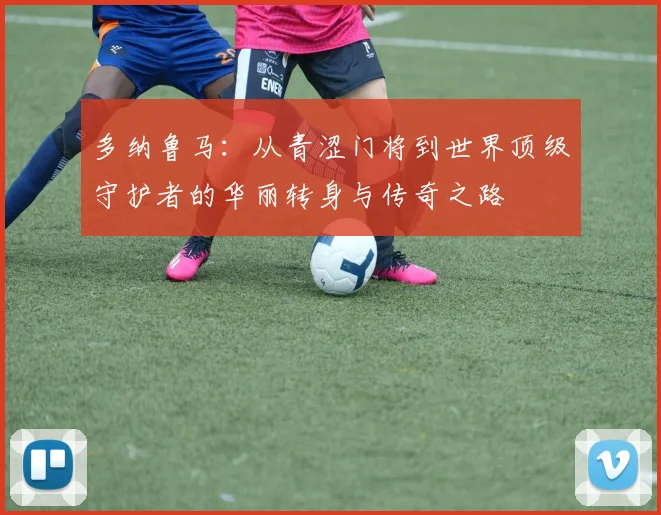 多纳鲁马：从青涩门将到世界顶级守护者的华丽转身与传奇之路