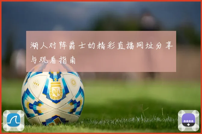 湖人对阵爵士的精彩直播网址分享与观看指南