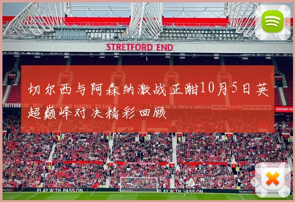 切尔西与阿森纳激战正酣10月5日英超巅峰对决精彩回顾